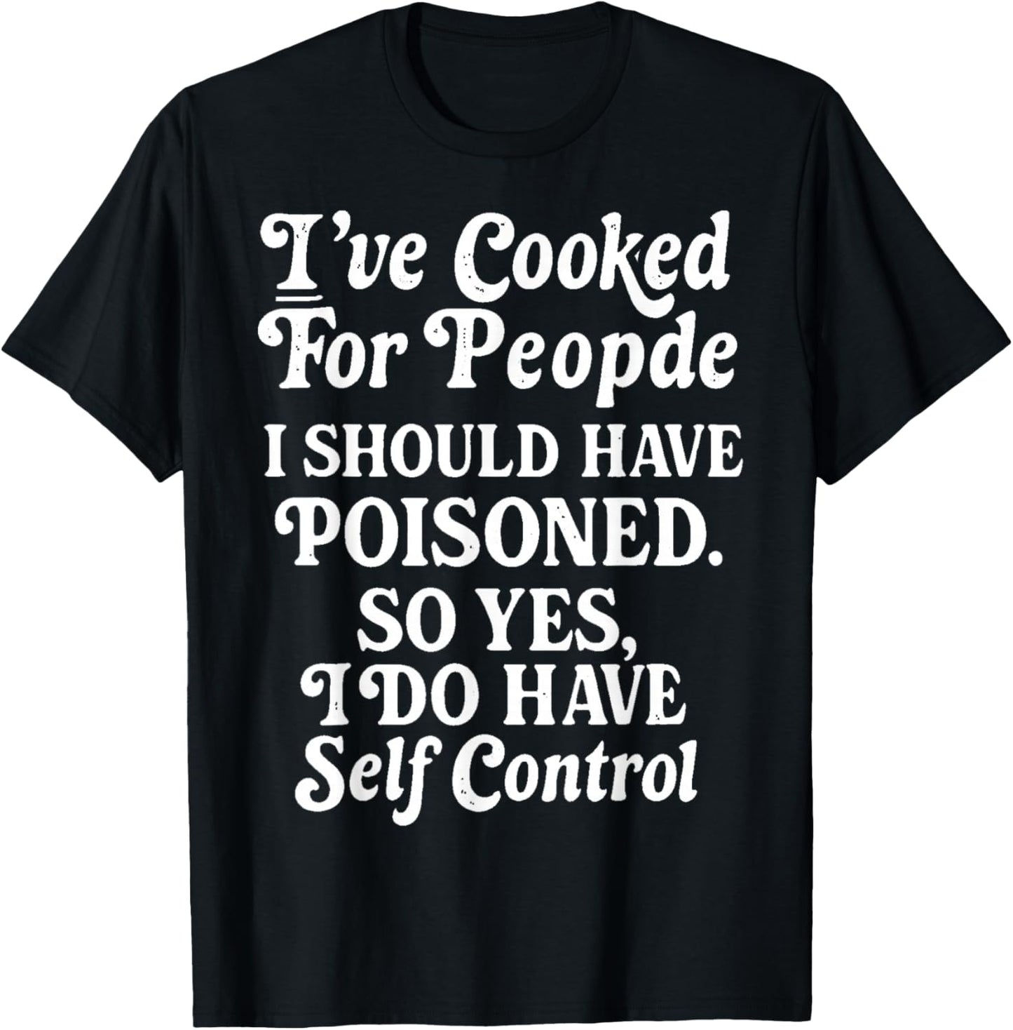 I've Cooked For People I Should Have Poisoned So Yes I Do T-Shirt