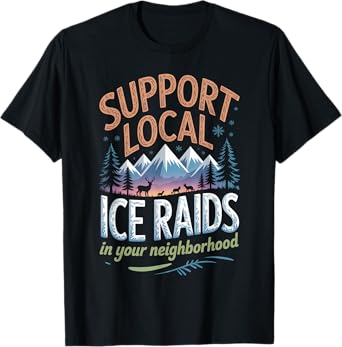 Support Local Ice Raids In Your Neighborhood T-Shirt