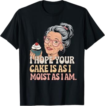 I Hope Your Cake Is As I Moist As I Am Adult Humor Women Men T-Shirt