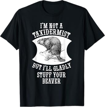 I'm Not A Taxidermist But I'll Gladly Stuff Your Beaver Gift T-Shirt