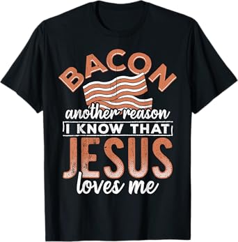 Bacon another reason i know Jesus loves me - food lover T-Shirt