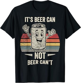 It's Beer Can Not Beer Can't Funny Quote T-Shirt