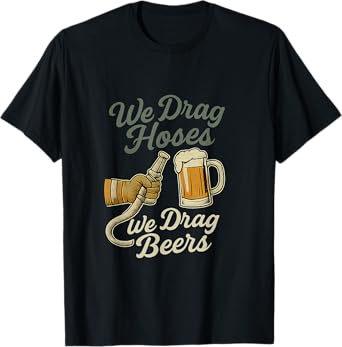 We Drag Hoses We Drag Beers Retro Firefighter Design T-Shirt