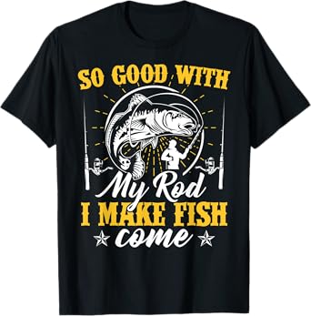 So Good with My Rod I Make the Fish Come Fishing T-Shirt