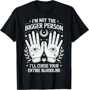 I'm Not The Bigger Person I'll Curse Your Entire Bloodline T-Shirt