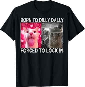 Born To Dilly Dally Forced To Lock In Cat Meme T-Shirt