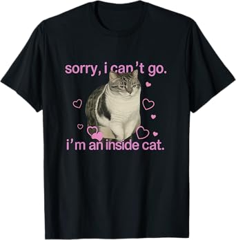 Sorry I can’t go I’m an inside cat T-Shirt