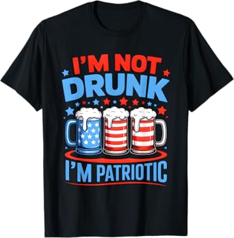 I'm Not Drunk I'm Patriotic Funny USA American 4th Of July T-Shirt