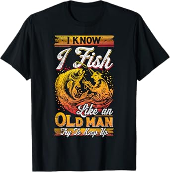 I Know I Fish Like An Old Man, Fisherman, Fishing Lover T-Shirt