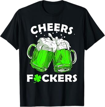 Cheers Fuckers Drinking Beer Shamrock St Patricks Day Irish T-Shirt