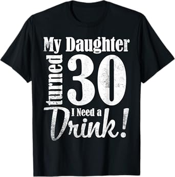 My Daughter Turned 30 Years Old I Need Drink Happy Birthday T-Shirt