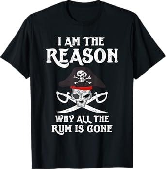 I Am Reason Why All The Rum Is Gone Gift Pirate Men Women T-Shirt