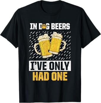 In Dog Beers I've Only Had Beer Brew Drinker Lover T-Shirt