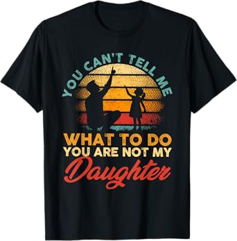 You Can't Tell Me What To Do You're Not My Daughter Father T-Shirt