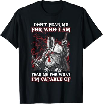 Knight Templar Don'T Fear Me For Who I Am Fear Me For What T-Shirt