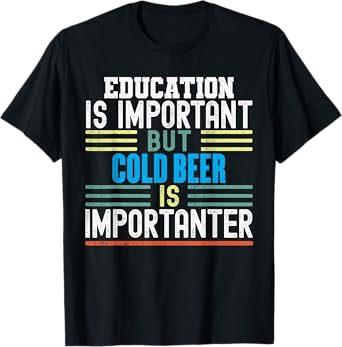Education is Important but Cold Beer is Importanter Funny T-Shirt