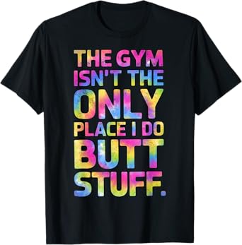 The Gym Isn't Only Place I Do Butt Stuff At The Gym Tie Dye T-Shirt