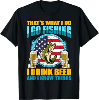 That's What I Do I Go Fishing I Drink Beer And I know Things T-Shirt