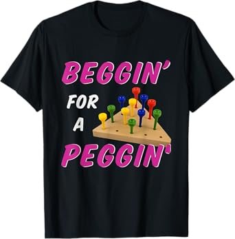 Beggin For A Peggin Funny Peg Game Joke T-Shirt