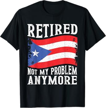 Retired Not My Problem Anymore Puerto Rico Retirement T-Shirt