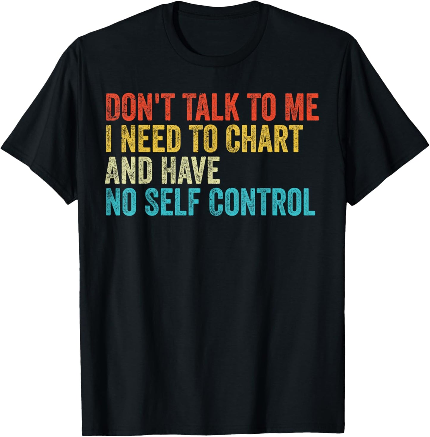 Don't Talk To Me I Need To Chart And Have No Self Control T-Shirt