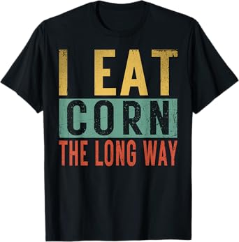 I Eat Corn The Long Way Airport Inappropriate Embarrassing T-Shirt