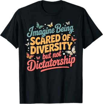 Imagine Being Scared Of Diversity But Not Dictatorship T-Shirt
