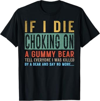 If I Die Choking On A Gummy Bear Tell Everyone I Was Killed T-Shirt