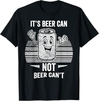 It's Beer Can Not Beer Can't Humor Phrase T-Shirt