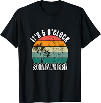 IT'S 5 O'CLOCK SOMEWHERE For Drink Lover T-Shirt
