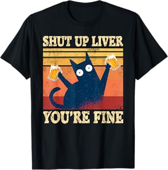 Shut Up Liver You're Fine Funny Cat With Beer T-Shirt