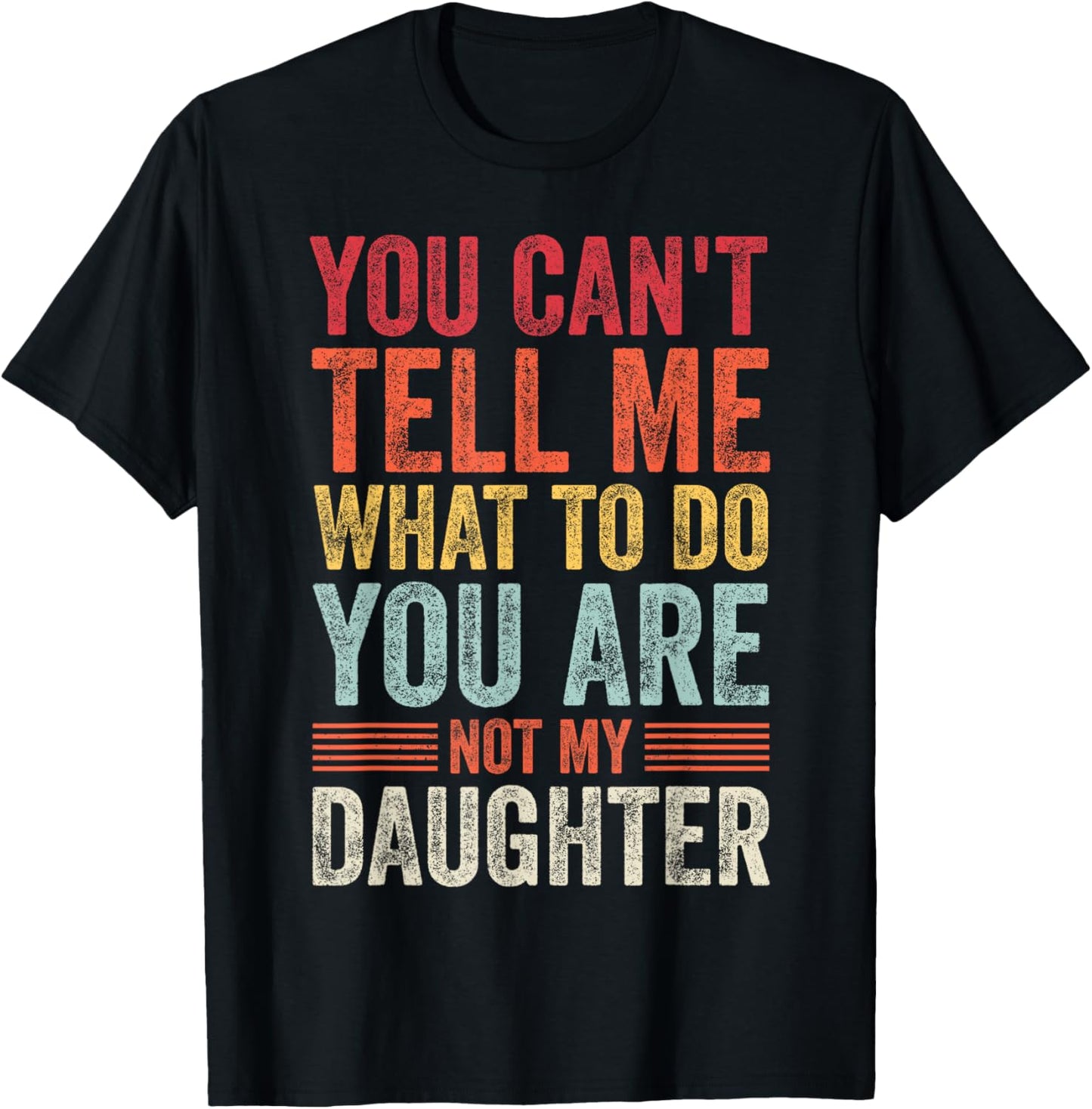 Mens Dad You Can't Tell Me What To Do You're Not My Daughter T-Shirt