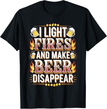 I Light Fires and Make Beer Disappear T-Shirt