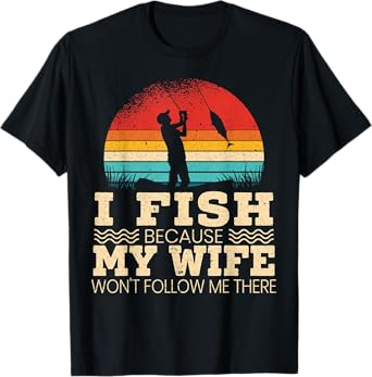 Mens I Fish Because My Wife Won't Follow Me There Fisherman T-Shirt