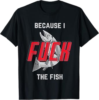 because i fck the fish T-Shirt