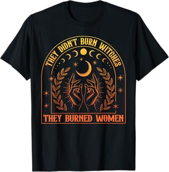 Feminism Feminist They Didn't Burn Witches Burned Women T-Shirt