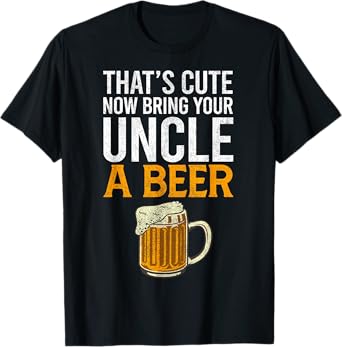 That's Cute Now Bring Your Uncle A Beer Tee, Father's Day T-Shirt
