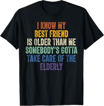 I Know My Best Friend Is Older Than Me Somebody's T-Shirt