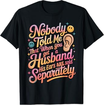 Nobody Told Me That When You Get A Husband His Ears Are Sold T-Shirt