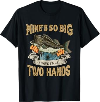 Mines So Big I Have to Use Two Hands Funny Bass Dad Fishing T-Shirt