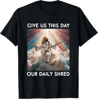 Give Us This Day Our Daily Shred Jesus Christian T-Shirt