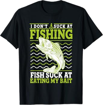 I Don't Suck At Fishing Fish Suck At Eating My Bait Fishing T-Shirt