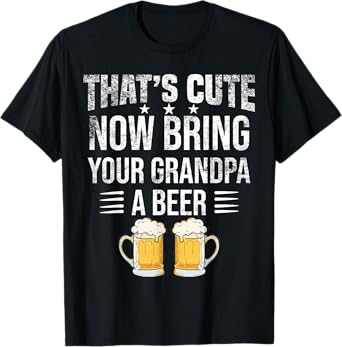 That's Cute Now Bring Your Grandpa A Beer tee, Funny Beer T-Shirt
