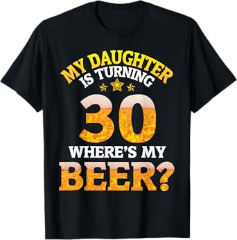 Mom Dad My Daughter Is Turning 30 Years Old Where's My Beer T-Shirt