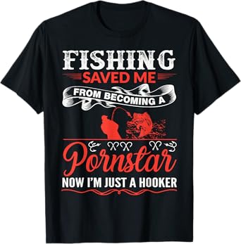 Fishing Saved Me From Becoming A PornStar T-Shirt T-Shirt