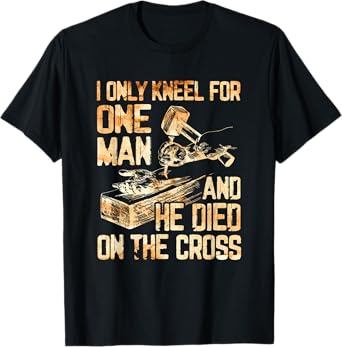 I Only Kneel For One Man And He Dies On The Cross - Gift T-Shirt