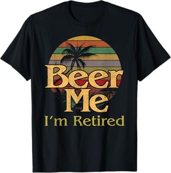 Beer Me Retired Party Humorous Retirement Retiree Gag T-Shirt