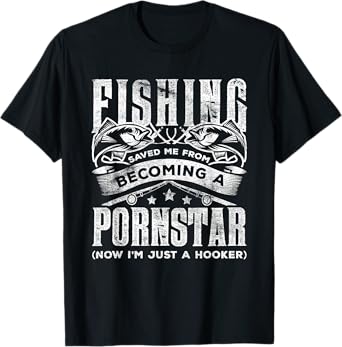 Fishing Saved Me From Becoming Pornstar Now I'm Just Hooker T-Shirt