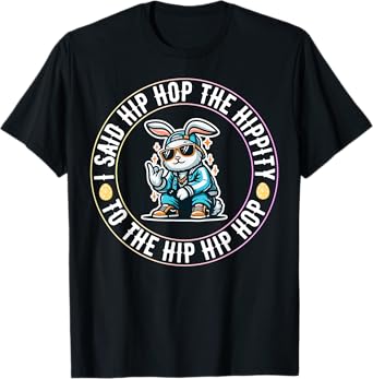 I Said Hip The Hippity To Hop Hip Hop Bunny Funny Easter Day T-Shirt