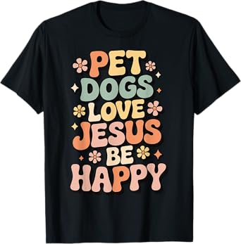 Pet Dogs Love Jesus Be Happy T-Shirt